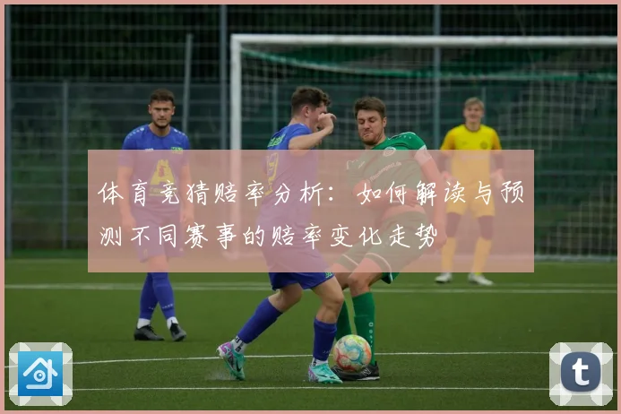 体育竞猜赔率分析：如何解读与预测不同赛事的赔率变化走势