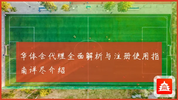 华体会代理全面解析与注册使用指南详尽介绍