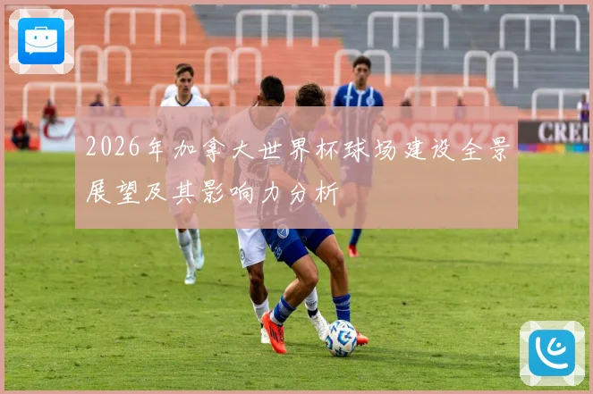 2026年加拿大世界杯球场建设全景展望及其影响力分析