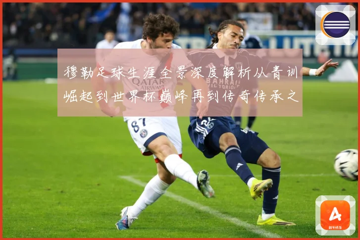 穆勒足球生涯全景深度解析从青训崛起到世界杯巅峰再到传奇传承之路