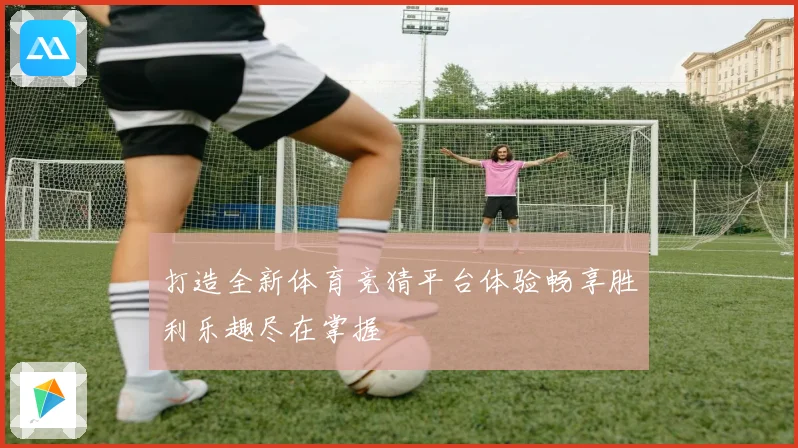 打造全新体育竞猜平台体验畅享胜利乐趣尽在掌握