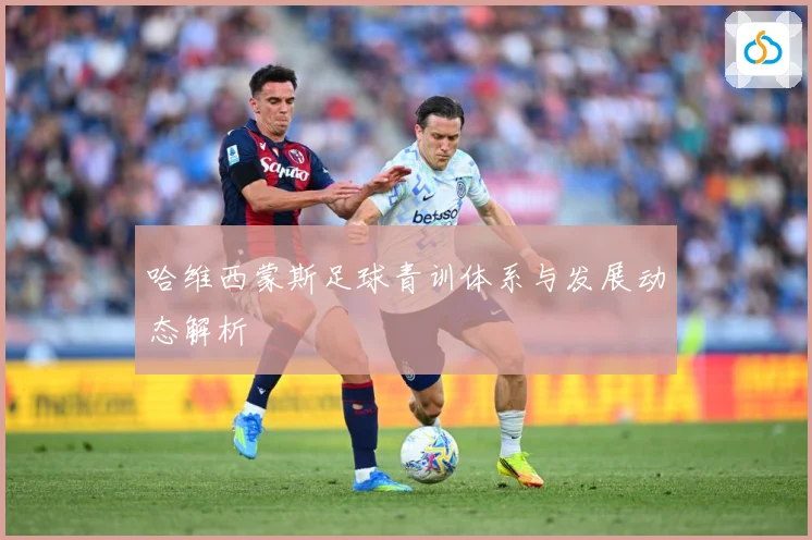 哈维西蒙斯足球青训体系与发展动态解析
