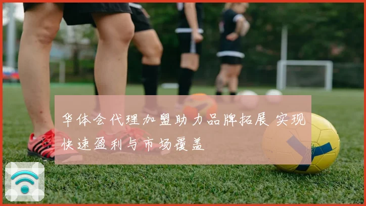 华体会代理加盟助力品牌拓展 实现快速盈利与市场覆盖