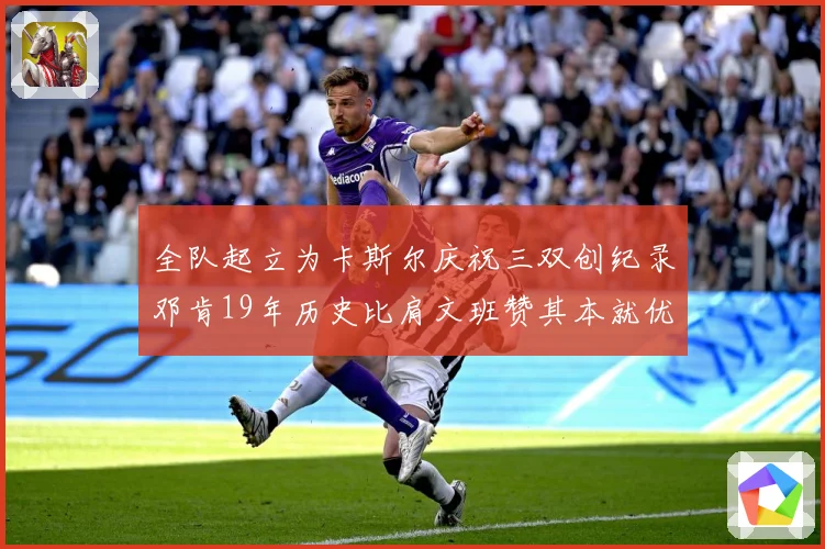 全队起立为卡斯尔庆祝三双创纪录邓肯19年历史比肩文班赞其本就优秀