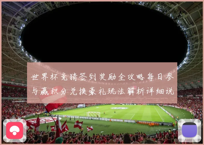 世界杯竞猜签到奖励全攻略每日参与赢积分兑换豪礼玩法解析详细说明