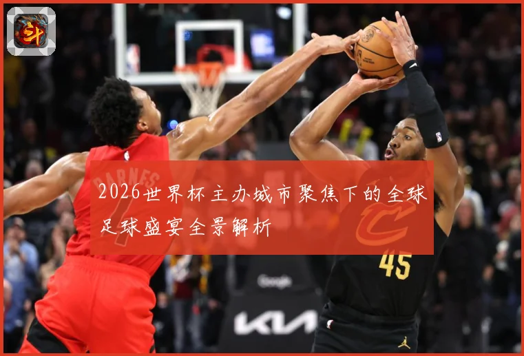 2026世界杯主办城市聚焦下的全球足球盛宴全景解析