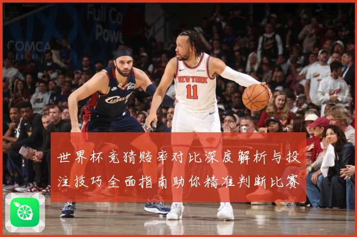世界杯竞猜赔率对比深度解析与投注技巧全面指南助你精准判断比赛走势