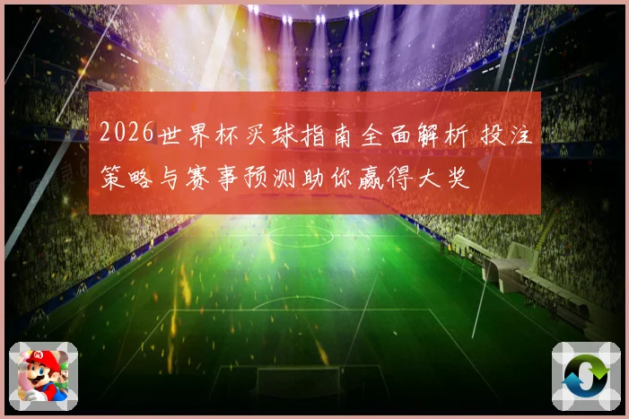 2026世界杯买球指南全面解析 投注策略与赛事预测助你赢得大奖