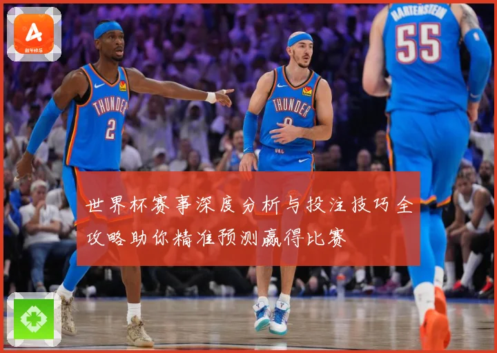 世界杯赛事深度分析与投注技巧全攻略助你精准预测赢得比赛