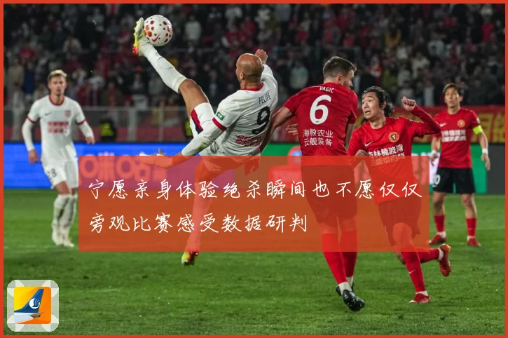 宁愿亲身体验绝杀瞬间也不愿仅仅旁观比赛感受数据研判