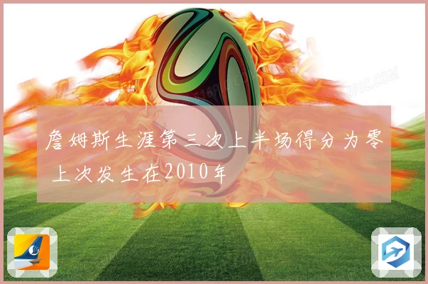 詹姆斯生涯第三次上半场得分为零 上次发生在2010年