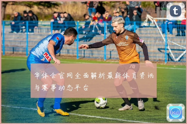华体会官网全面解析最新体育资讯与赛事动态平台