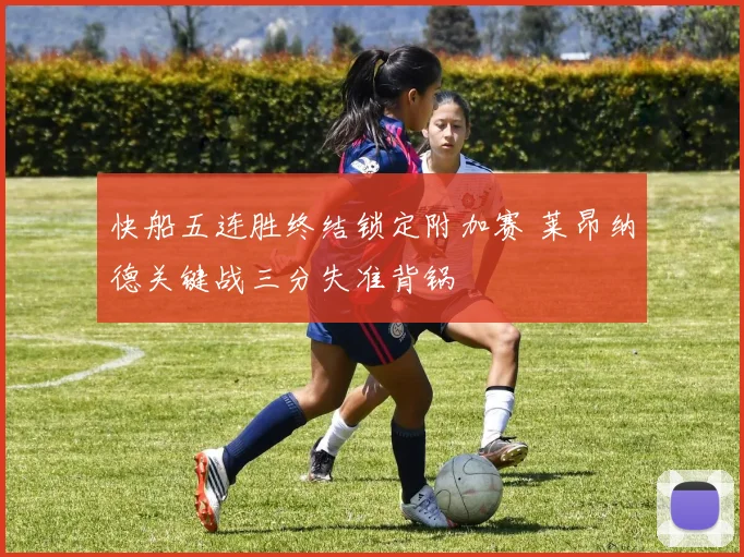快船五连胜终结锁定附加赛 莱昂纳德关键战三分失准背锅