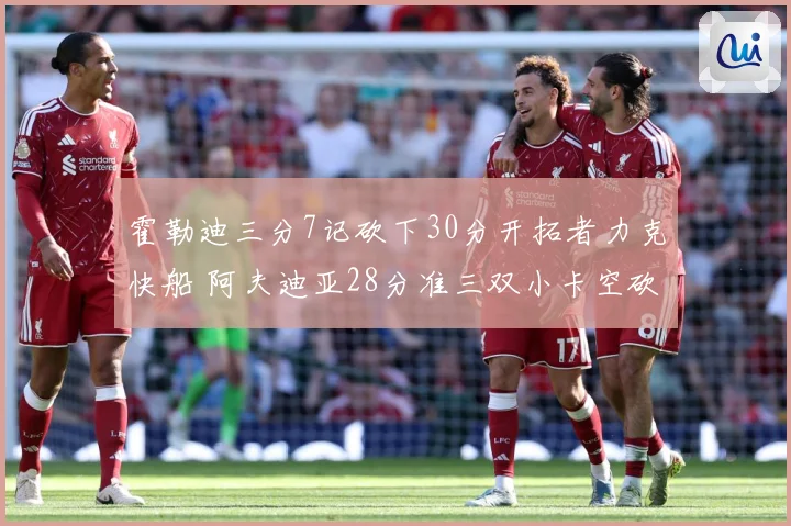 霍勒迪三分7记砍下30分开拓者力克快船 阿夫迪亚28分准三双小卡空砍28分