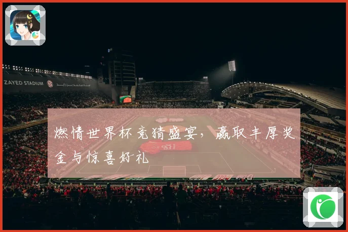 燃情世界杯竞猜盛宴，赢取丰厚奖金与惊喜好礼