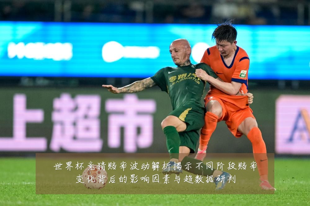 世界杯竞猜赔率波动解析揭示不同阶段赔率变化背后的影响因素与趋数据研判
