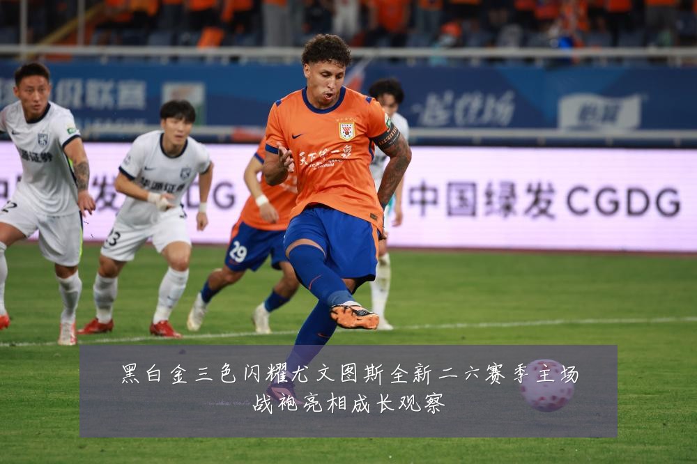 黑白金三色闪耀尤文图斯全新二六赛季主场战袍亮相成长观察