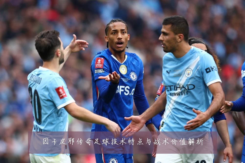 因卡皮耶传奇足球技术特点与战术价值解析