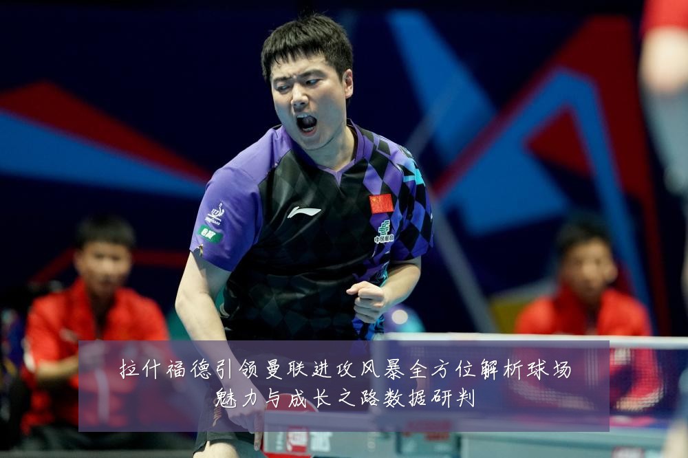 拉什福德引领曼联进攻风暴全方位解析球场魅力与成长之路数据研判